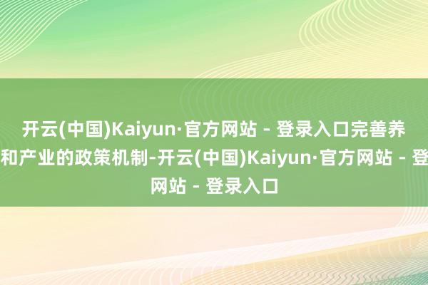 开云(中国)Kaiyun·官方网站 - 登录入口完善养老业绩和产业的政策机制-开云(中国)Kaiyun·官方网站 - 登录入口