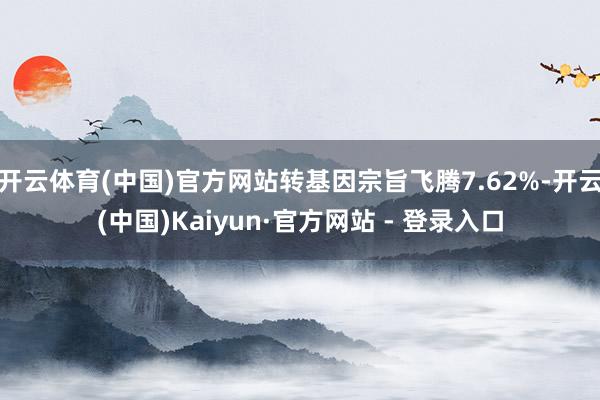 开云体育(中国)官方网站转基因宗旨飞腾7.62%-开云(中国)Kaiyun·官方网站 - 登录入口