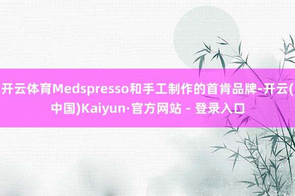 开云体育Medspresso和手工制作的首肯品牌-开云(中国)Kaiyun·官方网站 - 登录入口