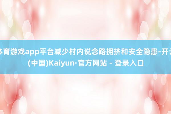 体育游戏app平台减少村内说念路拥挤和安全隐患-开云(中国)Kaiyun·官方网站 - 登录入口