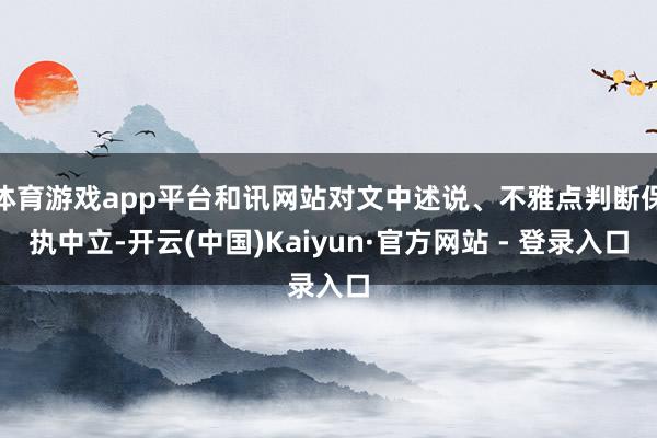 体育游戏app平台和讯网站对文中述说、不雅点判断保执中立-开云(中国)Kaiyun·官方网站 - 登录入口