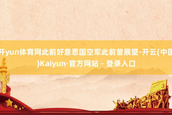 开yun体育网此前好意思国空军此前曾展望-开云(中国)Kaiyun·官方网站 - 登录入口