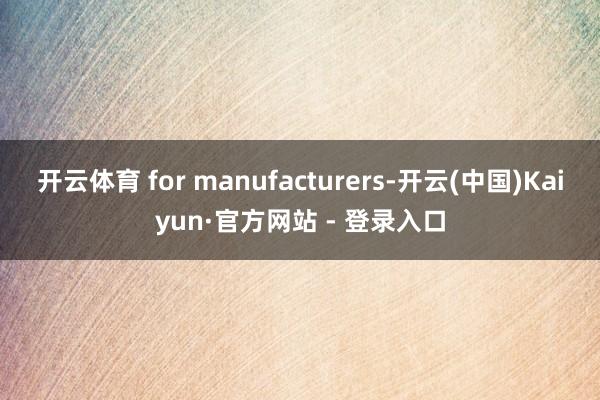 开云体育 for manufacturers-开云(中国)Kaiyun·官方网站 - 登录入口